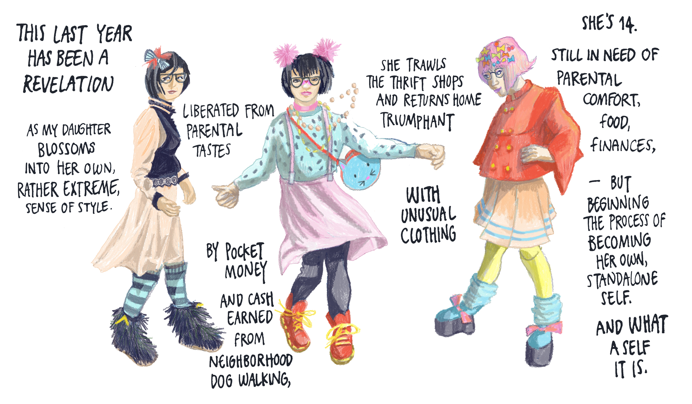 This last year has been a revelation as my daughter blossoms into her own, rather extreme, sense of style. Liberated from parental tastes by pocket money and cash earned from neighborhood dog walking, she trawls the thrift shops and returns home triumphant with unusual clothing. She’s 14. Still in need of parental comfort, food, finances, but beginning the process of becoming her own standalone self. And what a self it is.